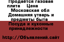 Продаётся газовая плита. › Цена ­ 3 000 - Московская обл. Домашняя утварь и предметы быта » Посуда и кухонные принадлежности   